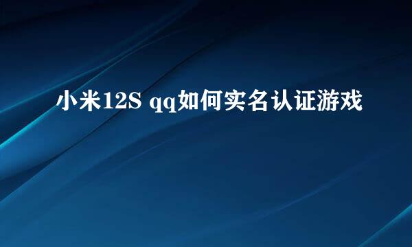 小米12S qq如何实名认证游戏