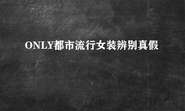 ONLY都市流行女装辨别真假