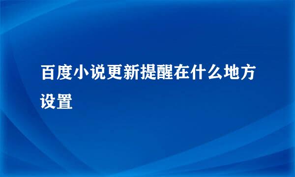 百度小说更新提醒在什么地方设置