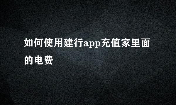 如何使用建行app充值家里面的电费