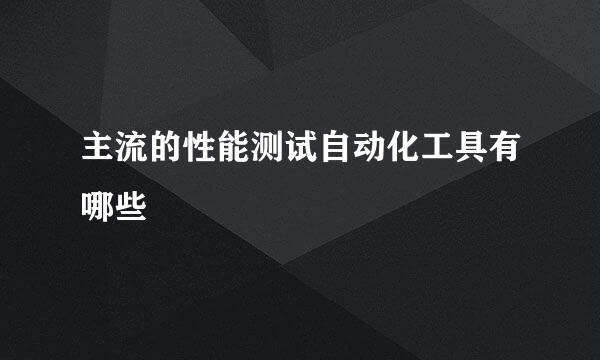 主流的性能测试自动化工具有哪些