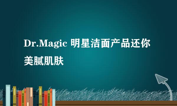 Dr.Magic 明星洁面产品还你美腻肌肤