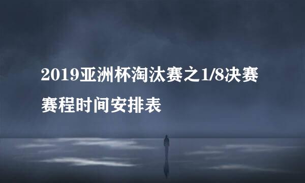 2019亚洲杯淘汰赛之1/8决赛赛程时间安排表