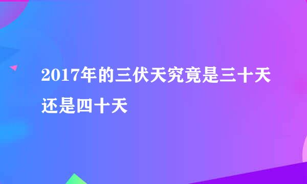 2017年的三伏天究竟是三十天还是四十天