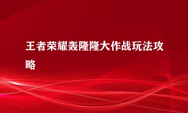 王者荣耀轰隆隆大作战玩法攻略