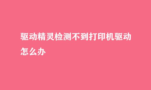驱动精灵检测不到打印机驱动怎么办