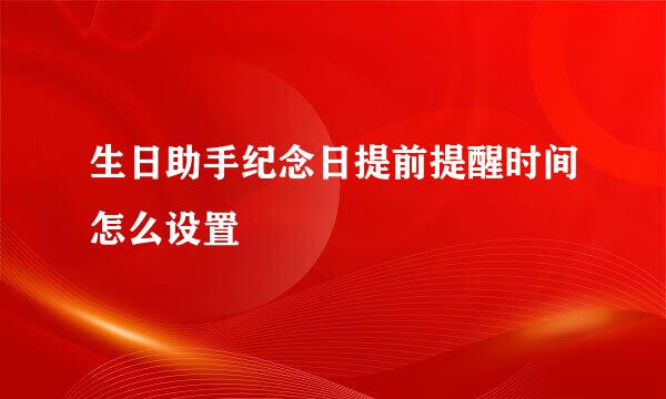 生日助手纪念日提前提醒时间怎么设置