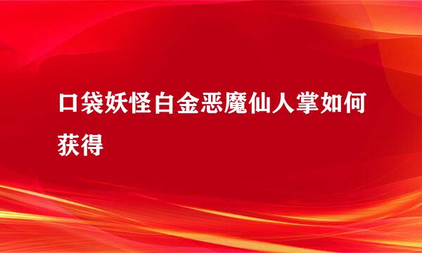 口袋妖怪白金恶魔仙人掌如何获得
