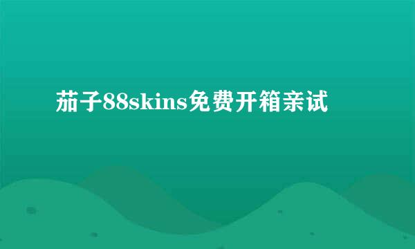 茄子88skins免费开箱亲试