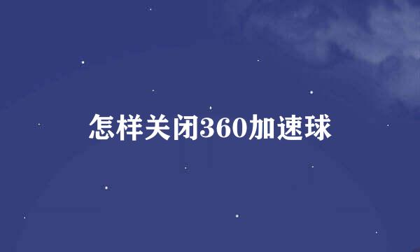 怎样关闭360加速球