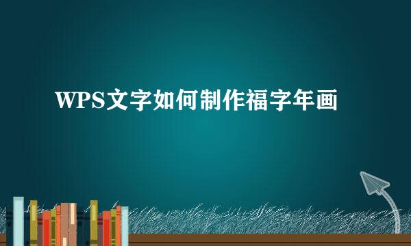 WPS文字如何制作福字年画
