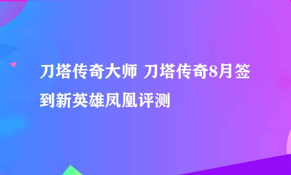 刀塔传奇大师 刀塔传奇8月签到新英雄凤凰评测