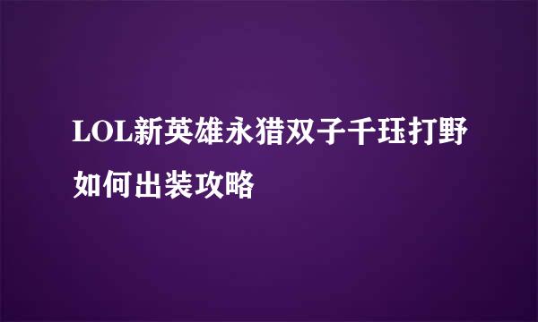 LOL新英雄永猎双子千珏打野如何出装攻略