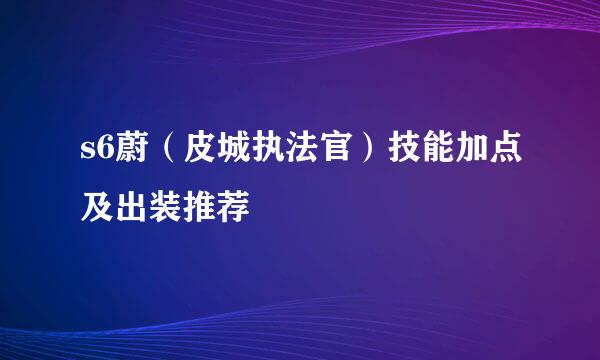 s6蔚（皮城执法官）技能加点及出装推荐