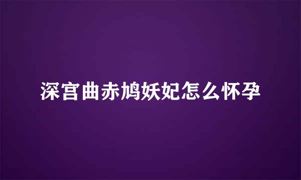 深宫曲赤鸠妖妃怎么怀孕