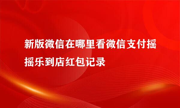 新版微信在哪里看微信支付摇摇乐到店红包记录