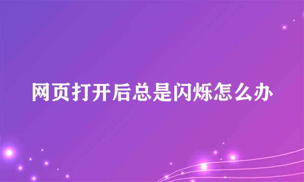 网页打开后总是闪烁怎么办