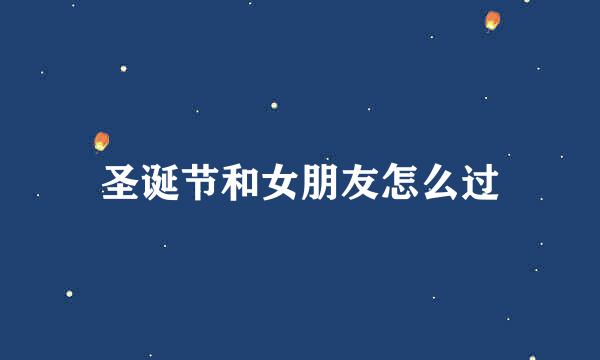 圣诞节和女朋友怎么过