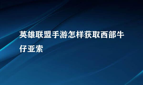 英雄联盟手游怎样获取西部牛仔亚索