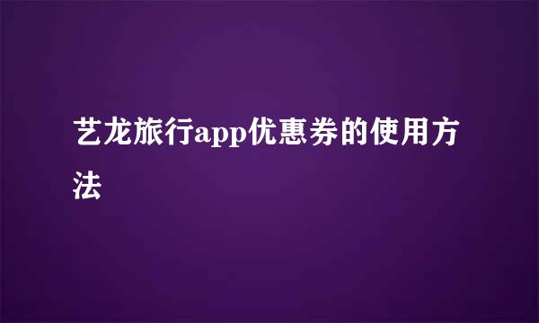 艺龙旅行app优惠券的使用方法
