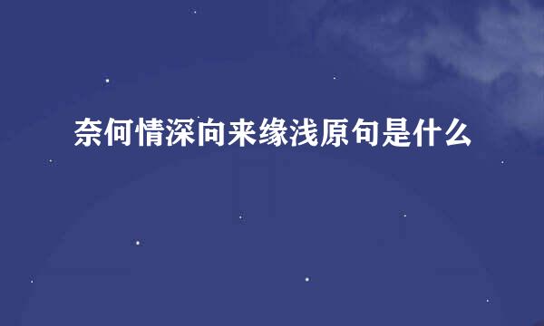 奈何情深向来缘浅原句是什么