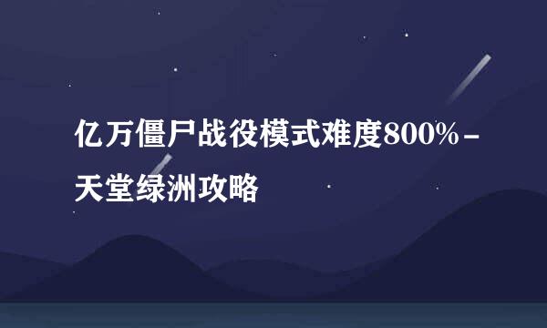 亿万僵尸战役模式难度800%-天堂绿洲攻略