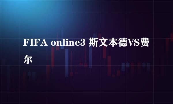 FIFA online3 斯文本德VS费尔