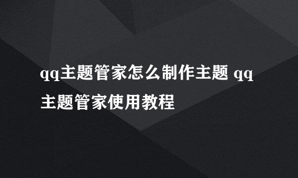 qq主题管家怎么制作主题 qq主题管家使用教程