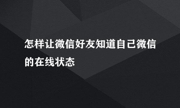 怎样让微信好友知道自己微信的在线状态