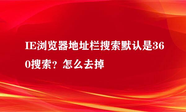 IE浏览器地址栏搜索默认是360搜索？怎么去掉