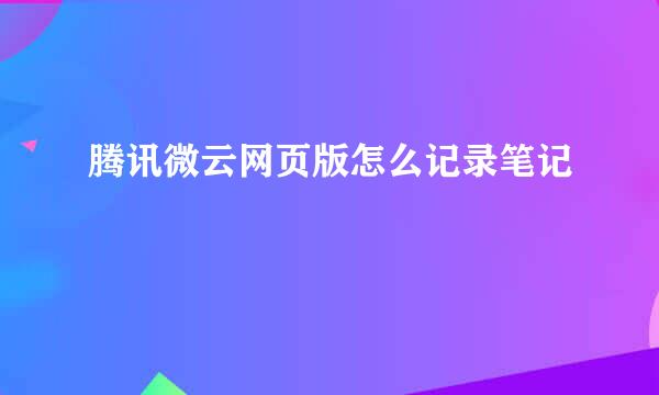 腾讯微云网页版怎么记录笔记