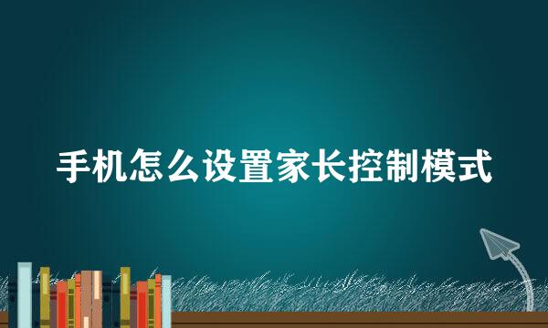 手机怎么设置家长控制模式