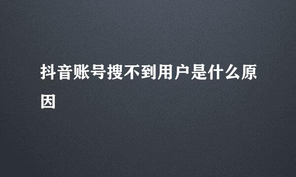 抖音账号搜不到用户是什么原因
