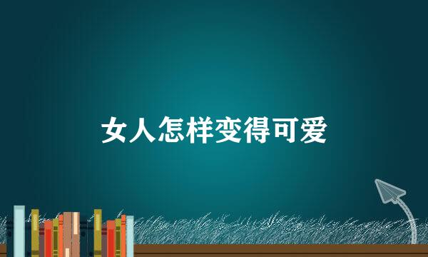 女人怎样变得可爱