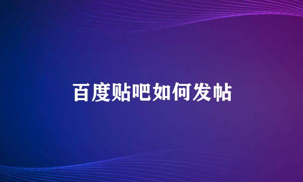 百度贴吧如何发帖
