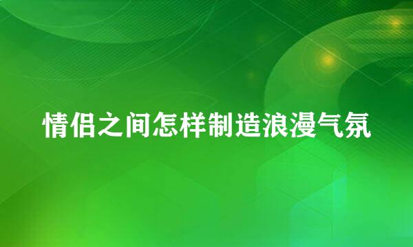 情侣之间怎样制造浪漫气氛