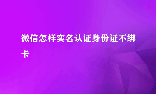 微信怎样实名认证身份证不绑卡