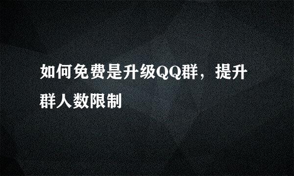 如何免费是升级QQ群，提升群人数限制