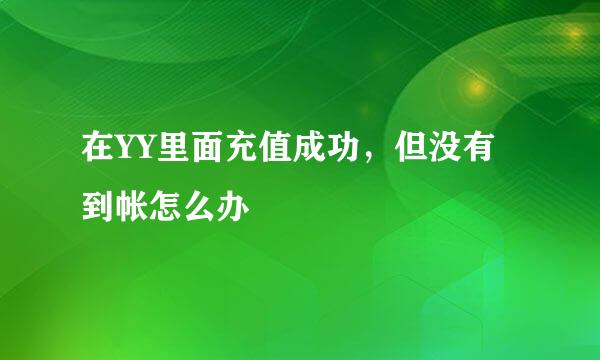 在YY里面充值成功，但没有到帐怎么办