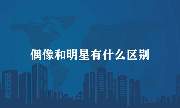 偶像和明星有什么区别
