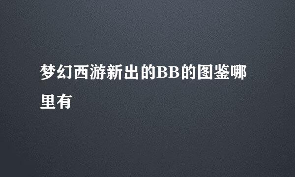 梦幻西游新出的BB的图鉴哪里有