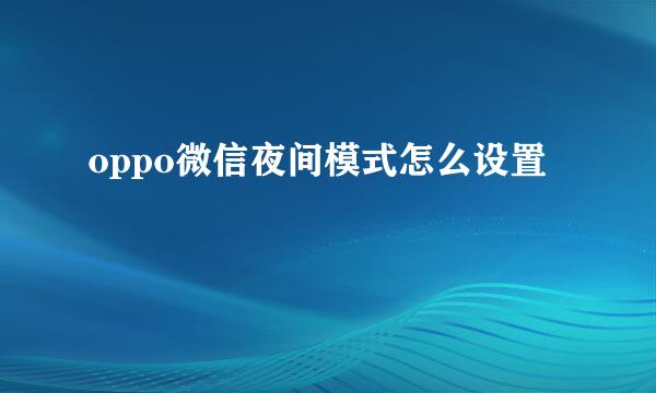 oppo微信夜间模式怎么设置