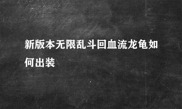 新版本无限乱斗回血流龙龟如何出装