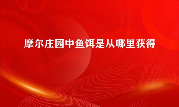 摩尔庄园中鱼饵是从哪里获得