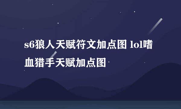 s6狼人天赋符文加点图 lol嗜血猎手天赋加点图