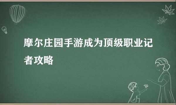 摩尔庄园手游成为顶级职业记者攻略