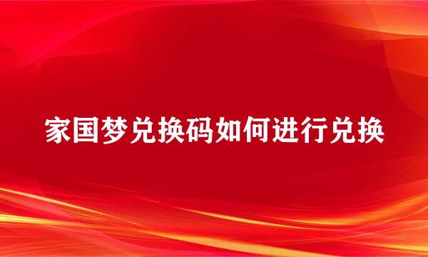 家国梦兑换码如何进行兑换