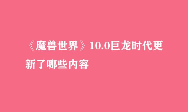 《魔兽世界》10.0巨龙时代更新了哪些内容