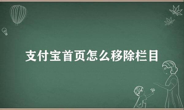 支付宝首页怎么移除栏目