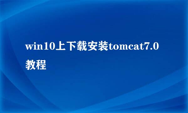 win10上下载安装tomcat7.0教程